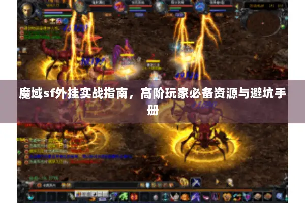 魔域sf外挂实战指南，高阶玩家必备资源与避坑手册