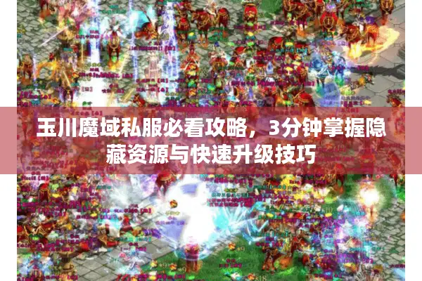 玉川魔域私服必看攻略，3分钟掌握隐藏资源与快速升级技巧