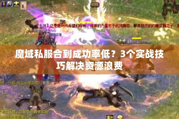 魔域私服合到成功率低?3个实战技巧解决资源浪费 魔域私服合到成功率低?3个实战技巧解决资源浪费