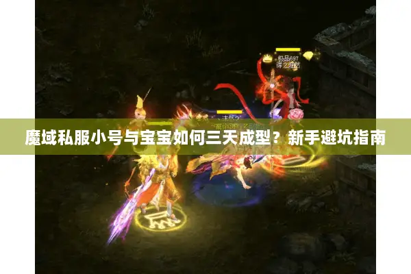 魔域私服小号与宝宝如何三天成型？新手避坑指南