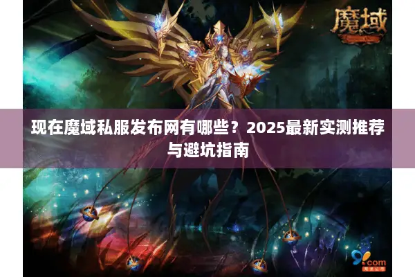 现在魔域私服发布网有哪些？2025最新实测推荐与避坑指南
