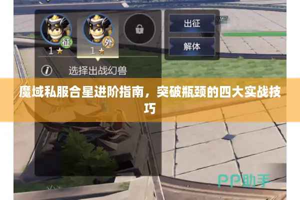 魔域私服合星进阶指南，突破瓶颈的四大实战技巧