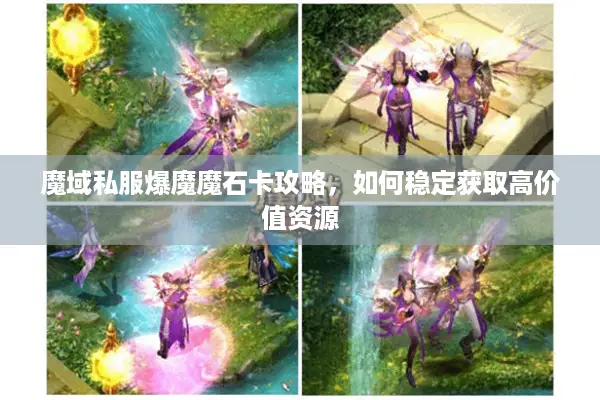 魔域私服爆魔魔石卡攻略，如何稳定获取高价值资源