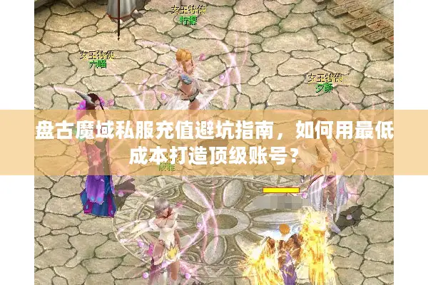 盘古魔域私服充值避坑指南，如何用最低成本打造顶级账号？