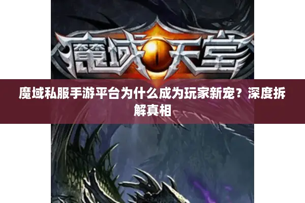 魔域私服手游平台为什么成为玩家新宠？深度拆解真相