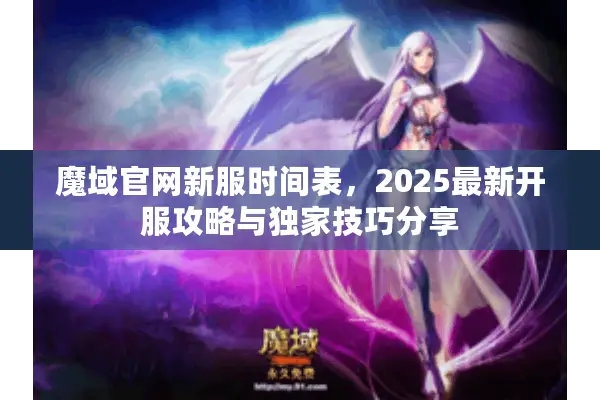 魔域官网新服时间表，2025最新开服攻略与独家技巧分享