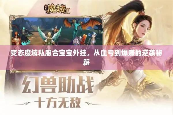 变态魔域私服合宝宝外挂，从血亏到爆赚的逆袭秘籍