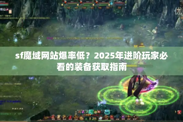 sf魔域网站爆率低？2025年进阶玩家必看的装备获取指南