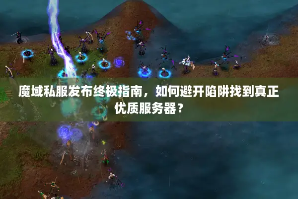 魔域私服发布终极指南，如何避开陷阱找到真正优质服务器？