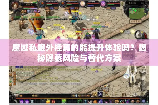 魔域私服外挂真的能提升体验吗？揭秘隐藏风险与替代方案