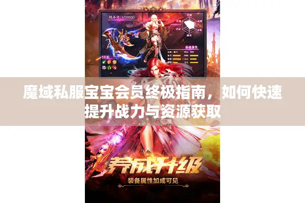 魔域私服宝宝会员终极指南，如何快速提升战力与资源获取