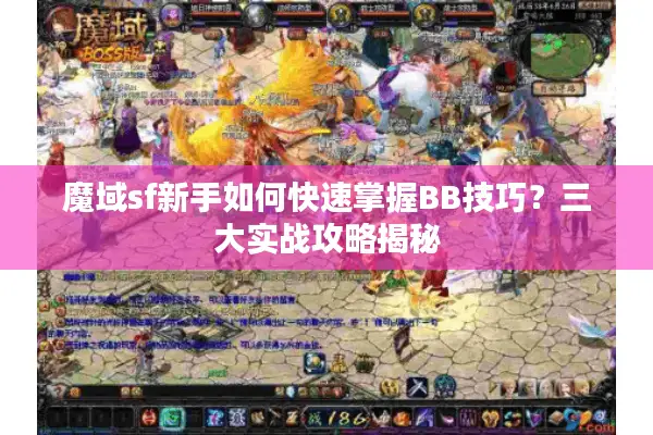 魔域sf新手如何快速掌握BB技巧？三大实战攻略揭秘
