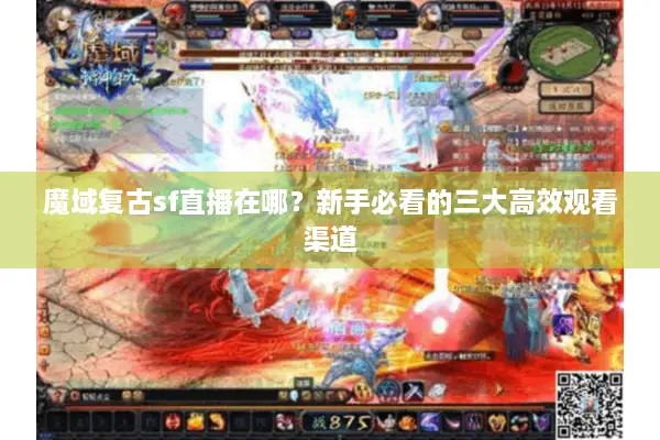魔域复古sf直播在哪？新手必看的三大高效观看渠道