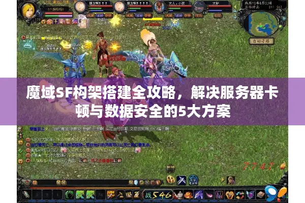魔域SF构架搭建全攻略，解决服务器卡顿与数据安全的5大方案
