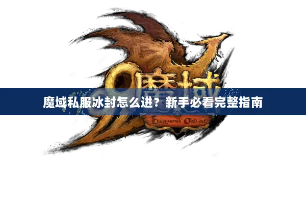 魔域私服冰封怎么进？新手必看完整指南