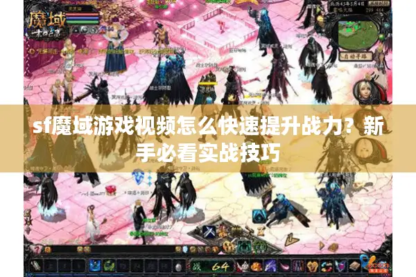 sf魔域游戏视频怎么快速提升战力？新手必看实战技巧