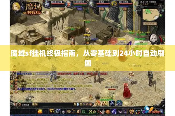 魔域sf挂机终极指南，从零基础到24小时自动刷图