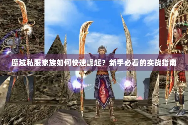 魔域私服家族如何快速崛起？新手必看的实战指南