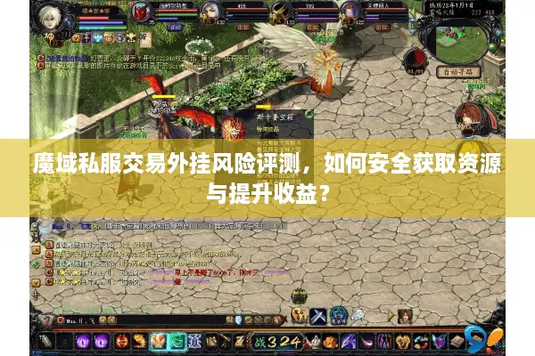魔域私服交易外挂风险评测，如何安全获取资源与提升收益？
