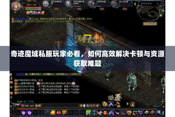 奇迹魔域私服玩家必看，如何高效解决卡顿与资源获取难题