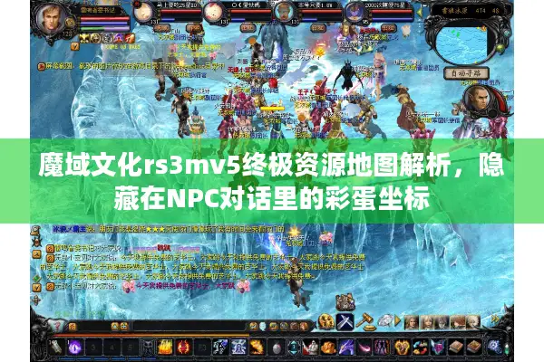 魔域文化rs3mv5终极资源地图解析，隐藏在NPC对话里的彩蛋坐标