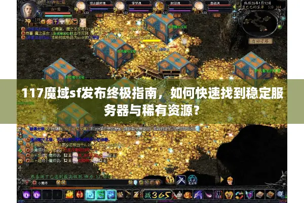 117魔域sf发布终极指南，如何快速找到稳定服务器与稀有资源？