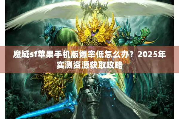 魔域sf苹果手机版爆率低怎么办？2025年实测资源获取攻略