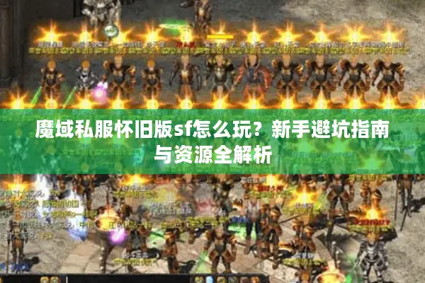 魔域私服怀旧版sf怎么玩？新手避坑指南与资源全解析
