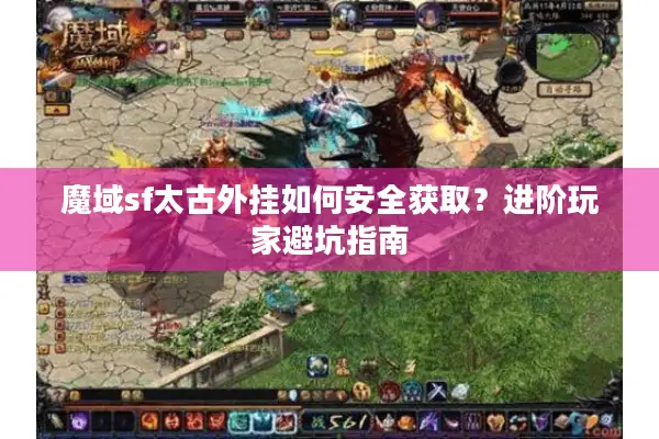 魔域sf太古外挂如何安全获取？进阶玩家避坑指南