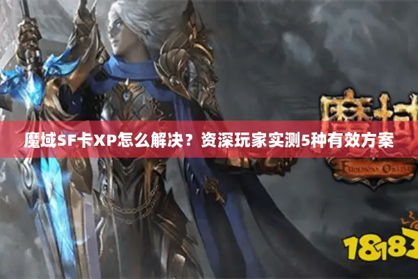 魔域SF卡XP怎么解决？资深玩家实测5种有效方案
