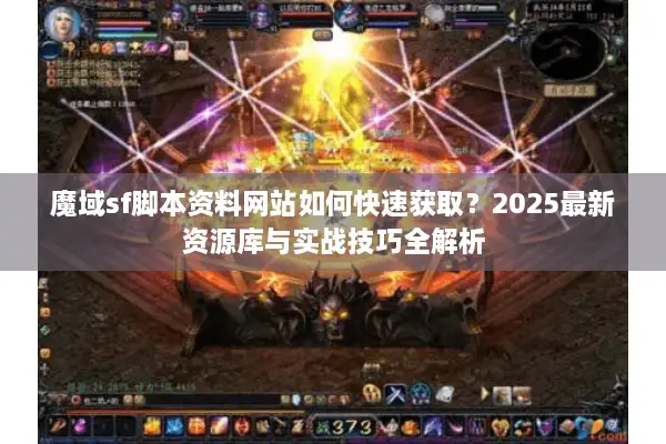 魔域sf脚本资料网站如何快速获取？2025最新资源库与实战技巧全解析