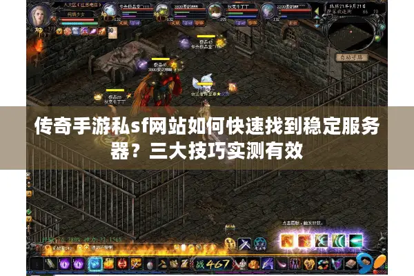 传奇手游私sf网站如何快速找到稳定服务器？三大技巧实测有效