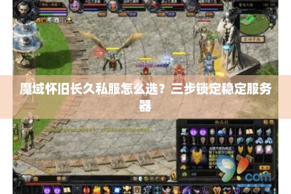 魔域怀旧长久私服怎么选？三步锁定稳定服务器