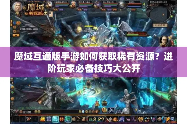 魔域互通版手游如何获取稀有资源？进阶玩家必备技巧大公开