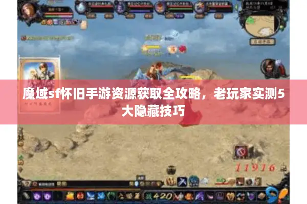 魔域sf怀旧手游资源获取全攻略，老玩家实测5大隐藏技巧
