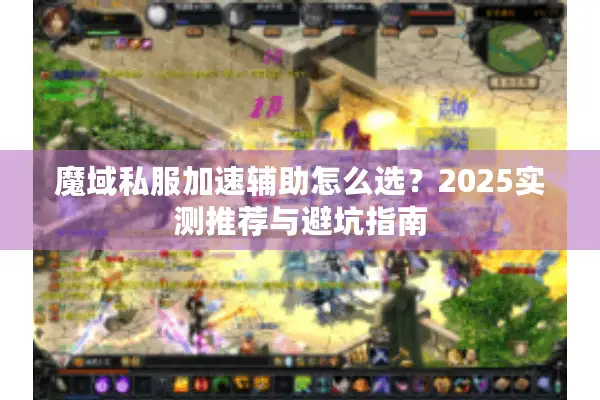 魔域私服加速辅助怎么选？2025实测推荐与避坑指南