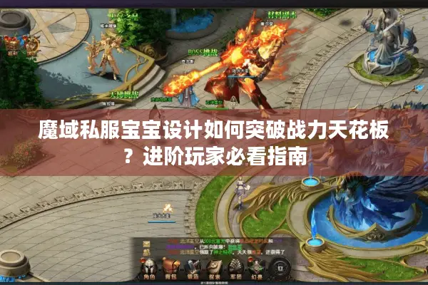 魔域私服宝宝设计如何突破战力天花板？进阶玩家必看指南