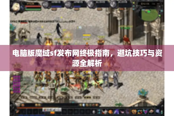 电脑版魔域sf发布网终极指南，避坑技巧与资源全解析