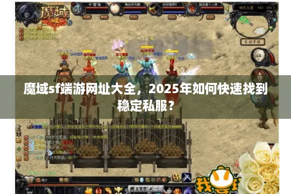 魔域sf端游网址大全，2025年如何快速找到稳定私服？