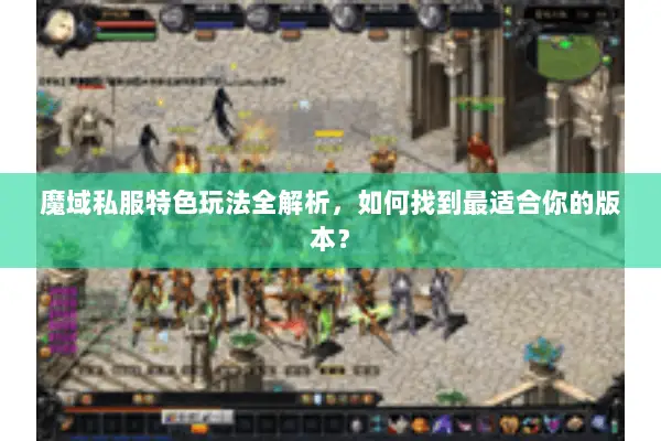 魔域私服特色玩法全解析，如何找到最适合你的版本？