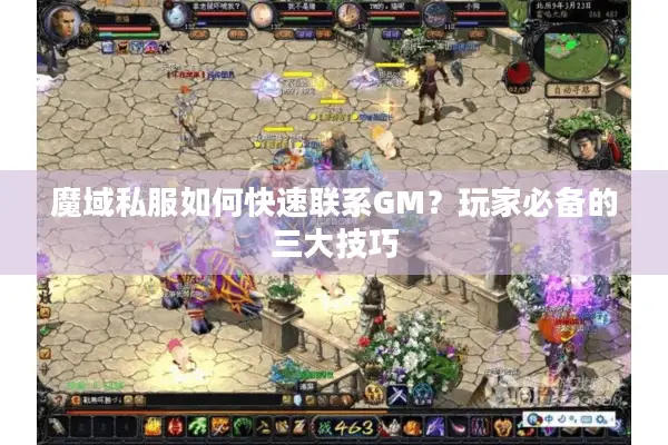 魔域私服如何快速联系GM？玩家必备的三大技巧