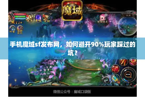 手机魔域sf发布网,如何避开90%玩家踩过的坑? 手机魔域sf发布网,如何避开90%玩家踩过的坑?