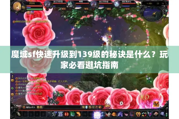 魔域sf快速升级到139级的秘诀是什么？玩家必看避坑指南