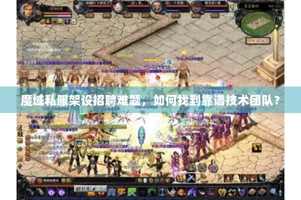 魔域私服架设招聘难题，如何找到靠谱技术团队？