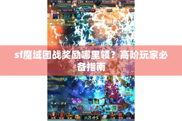 sf魔域团战奖励哪里领？高阶玩家必备指南