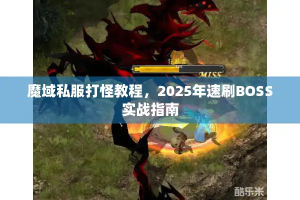 魔域私服打怪教程，2025年速刷BOSS实战指南