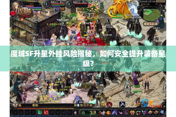 魔域SF升星外挂风险揭秘，如何安全提升装备星级？