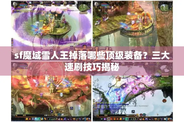 sf魔域雪人王掉落哪些顶级装备？三大速刷技巧揭秘