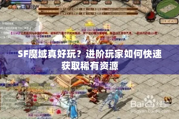 SF魔域真好玩？进阶玩家如何快速获取稀有资源