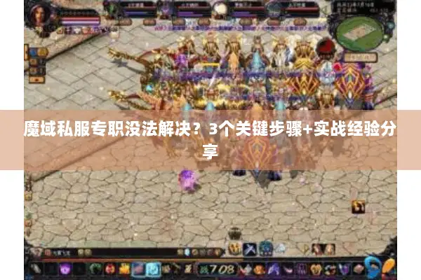 魔域私服专职没法解决？3个关键步骤+实战经验分享